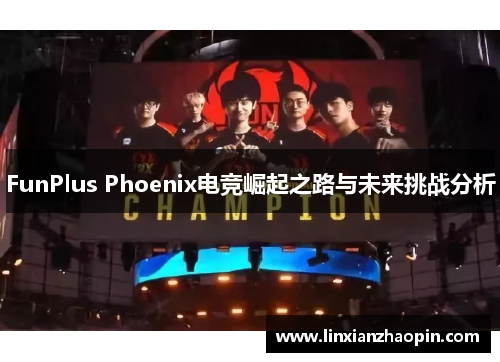 FunPlus Phoenix电竞崛起之路与未来挑战分析