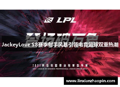 JackeyLove S8赛季射手风暴引领电竞篮球双重热潮