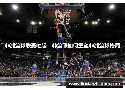 非洲篮球联赛崛起:非篮联如何重塑非洲篮球格局
